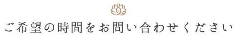 ご希望の時間をお問い合わせください